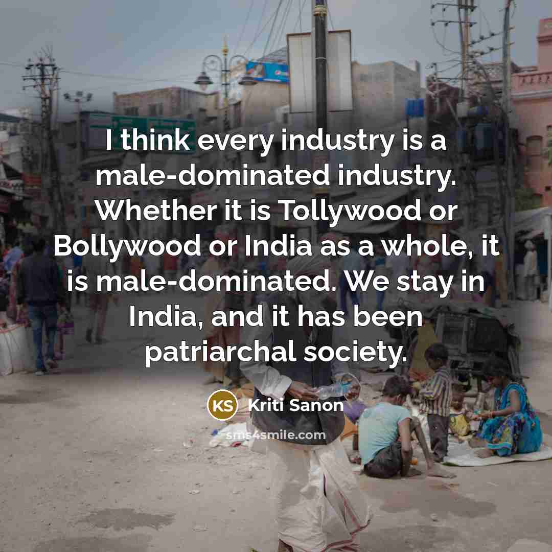 “I think every industry is a male-dominated industry. Whether it…” quote by Kriti Sanon