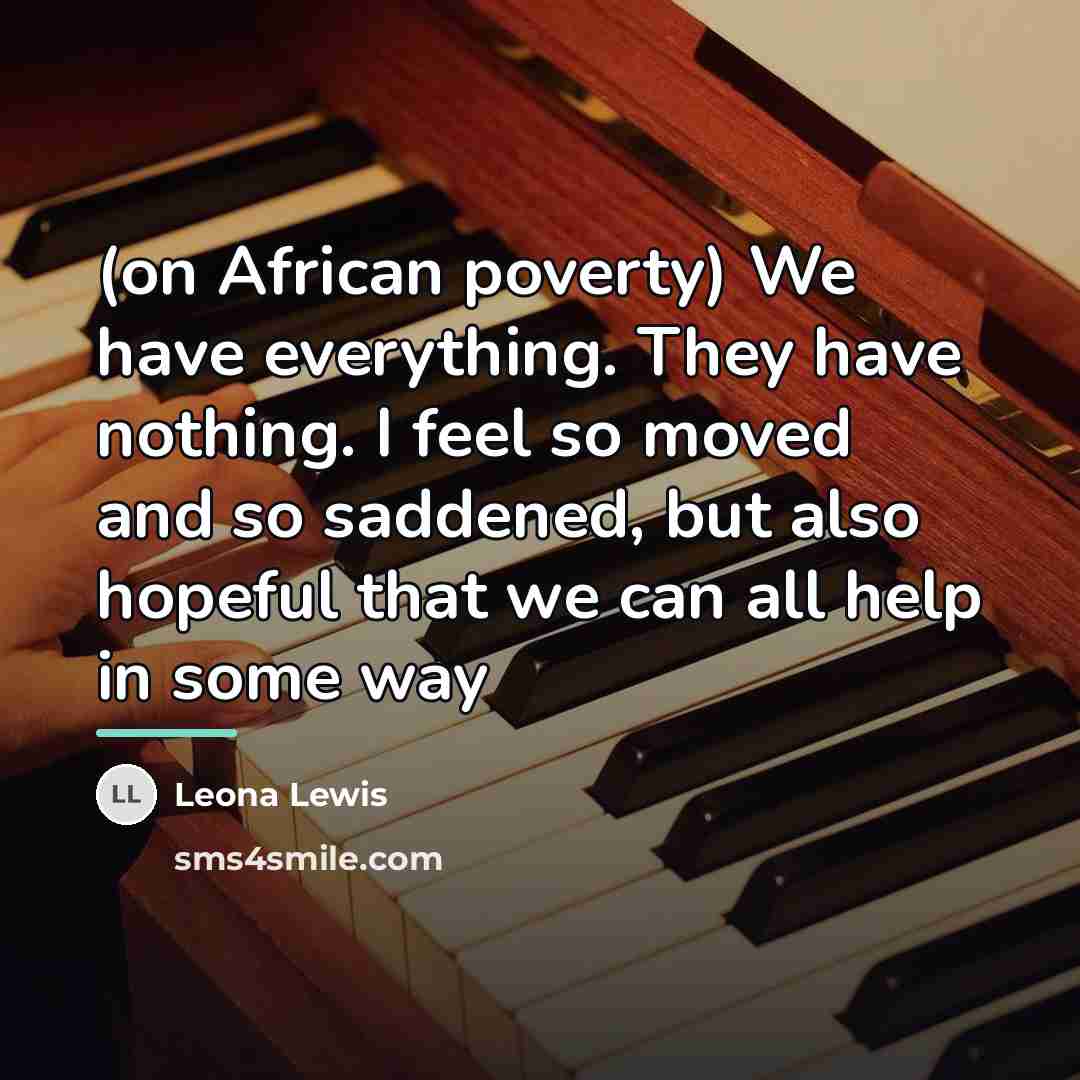 “(on African poverty) We have everything. They have nothing. I…” quote by Leona Lewis