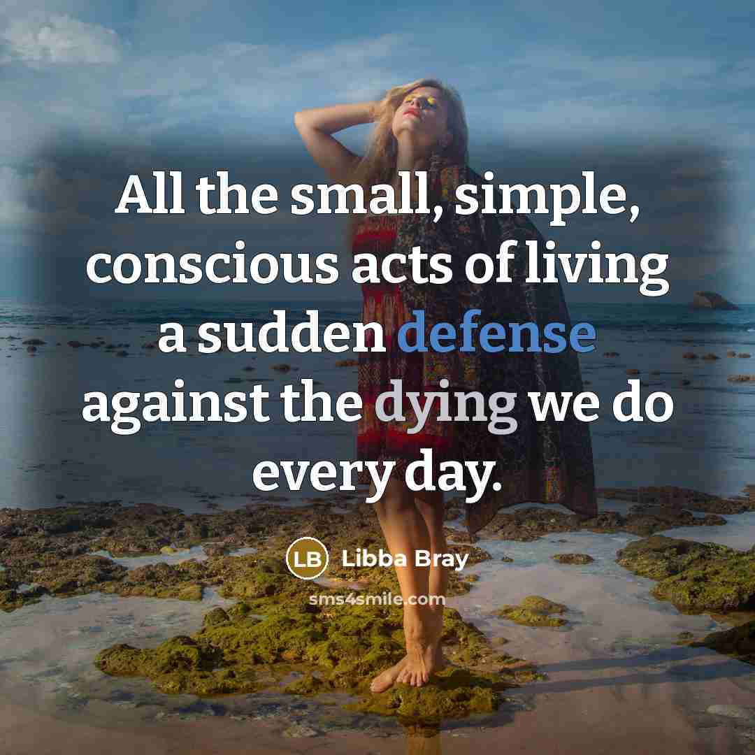 “All the small, simple, conscious acts of living a sudden…” quote by Libba Bray