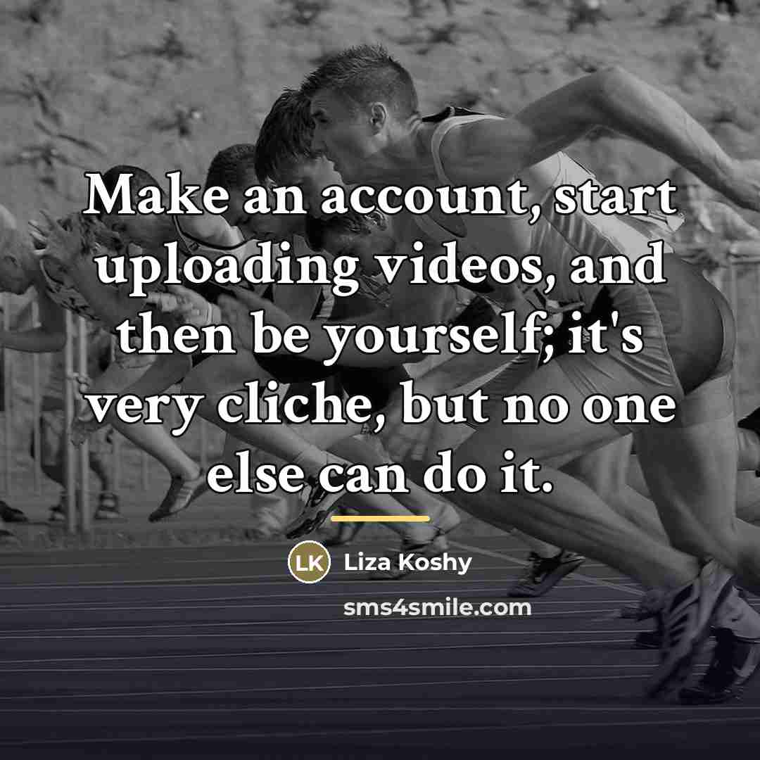 “Make an account, start uploading videos, and then be yourself;…” quote by Liza Koshy