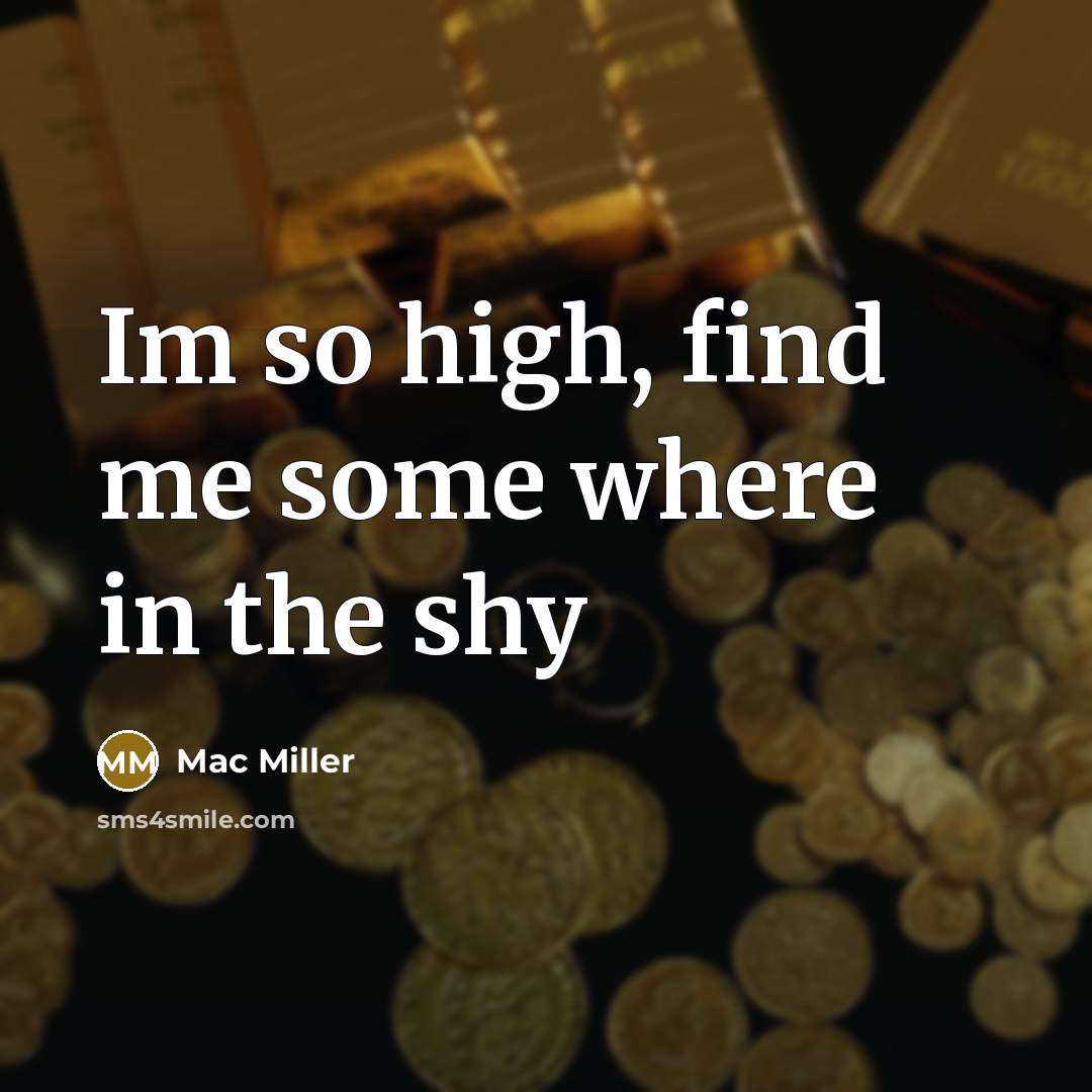“Im so high, find me some where in the shy…” quote by Mac Miller