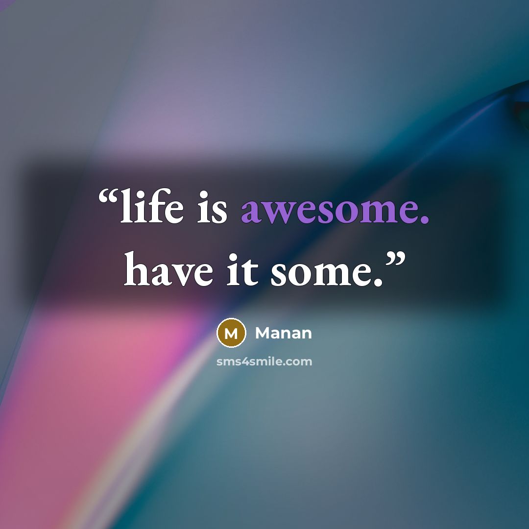 “life is awesome. have it some.” quote by Manan