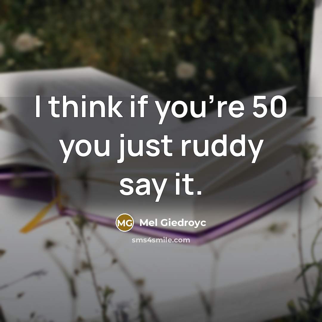 “I think if you're 50 you just ruddy say it.…” quote by Mel Giedroyc