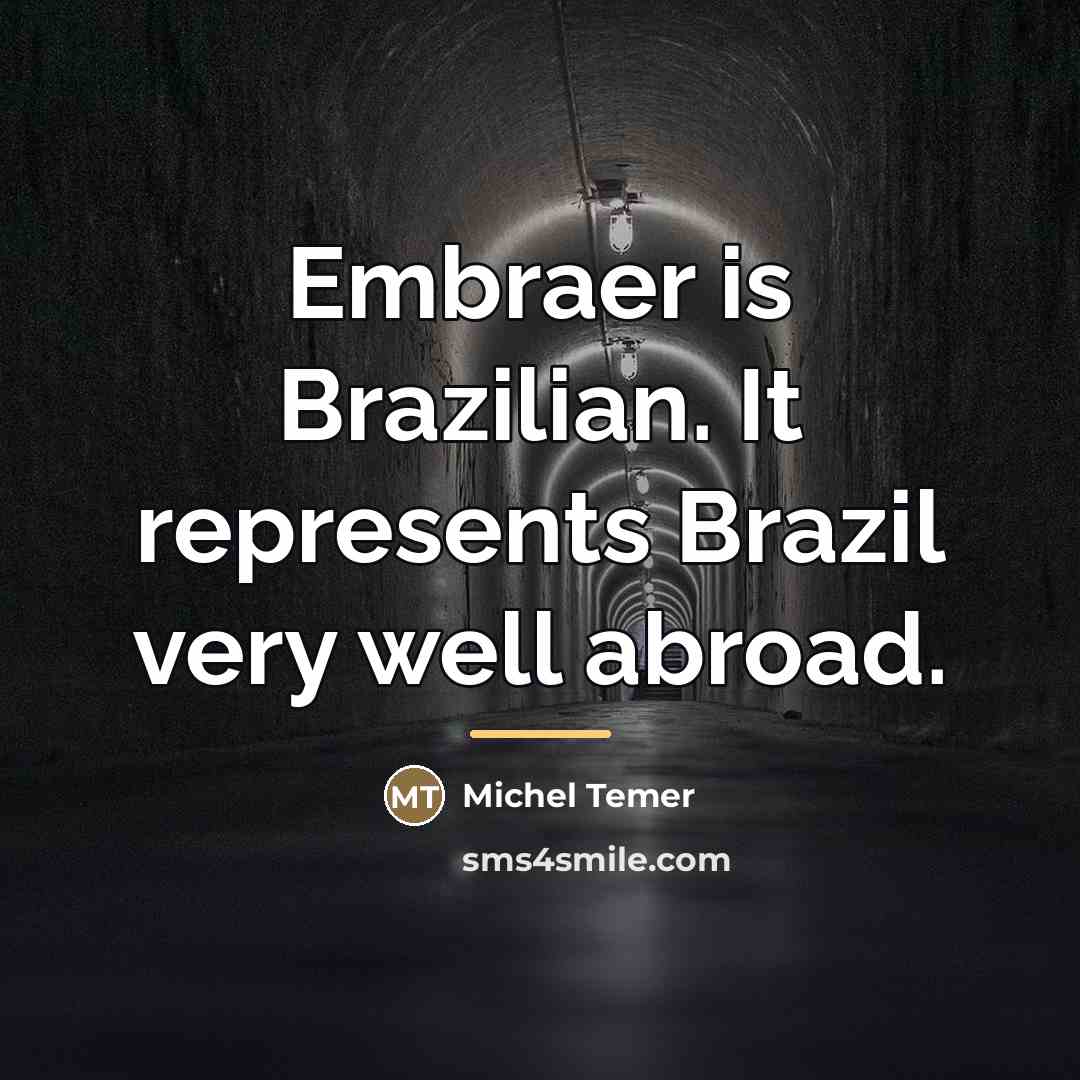 “Embraer is Brazilian. It represents Brazil very well abroad.…” quote by Michel Temer