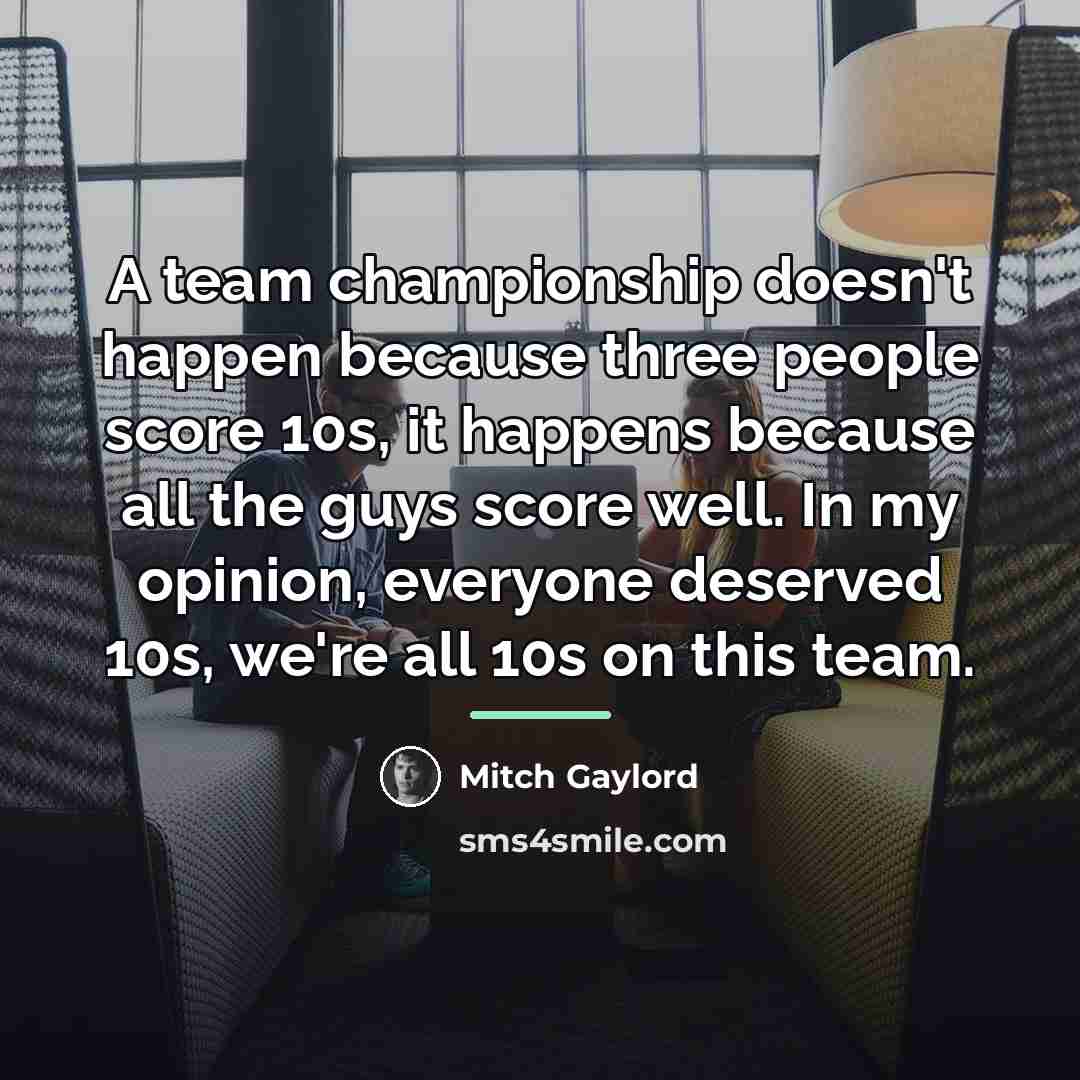 “A team championship doesn't happen because three people score 10s,…” quote by Mitch Gaylord