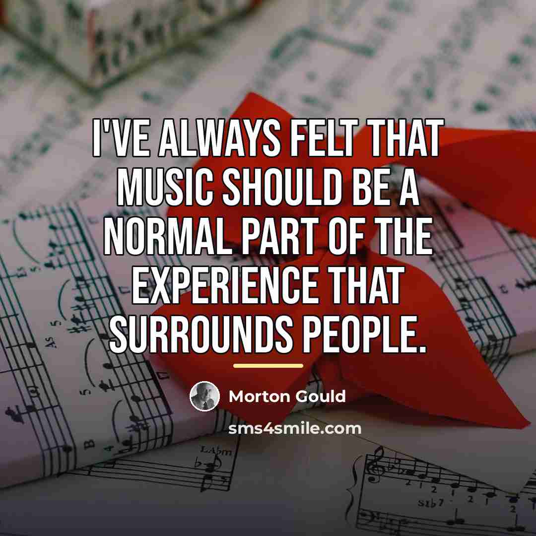 “I've always felt that music should be a normal part…” quote by Morton Gould