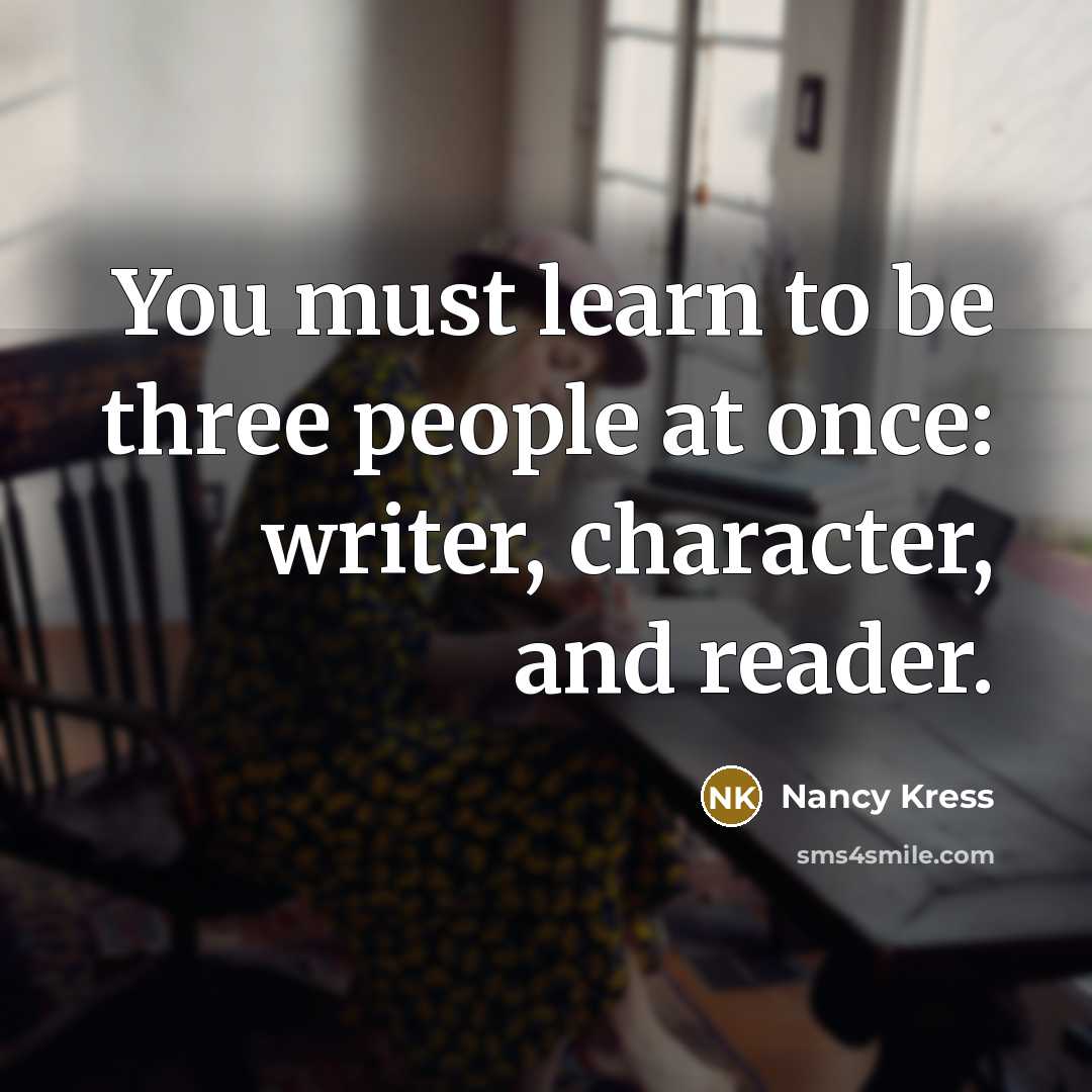 “You must learn to be three people at once: writer,…” quote by Nancy Kress