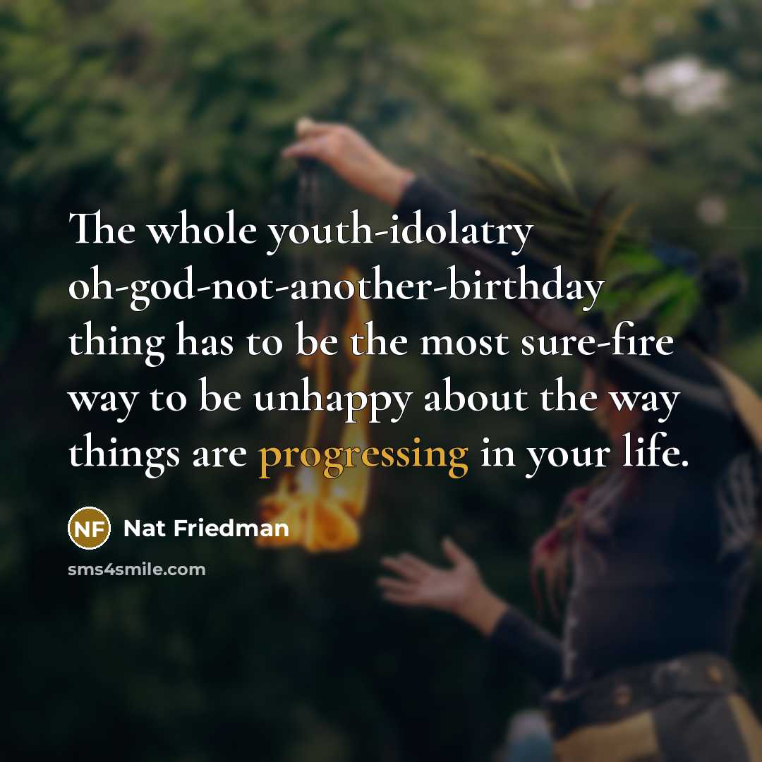 “The whole youth-idolatry oh-god-not-another-birthday thing has to be the most…” quote by Nat Friedman
