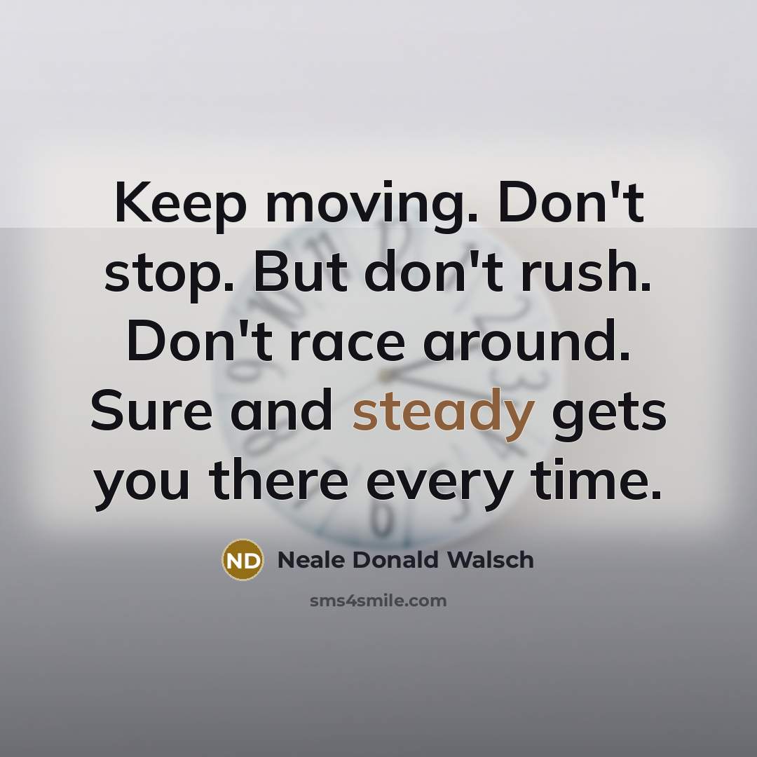 “Keep moving. Don't stop. But don't rush. Don't race around.…” quote by Neale Donald Walsch