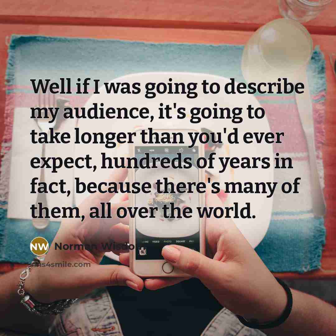“Well if I was going to describe my audience, it's…” quote by Norman Wisdom