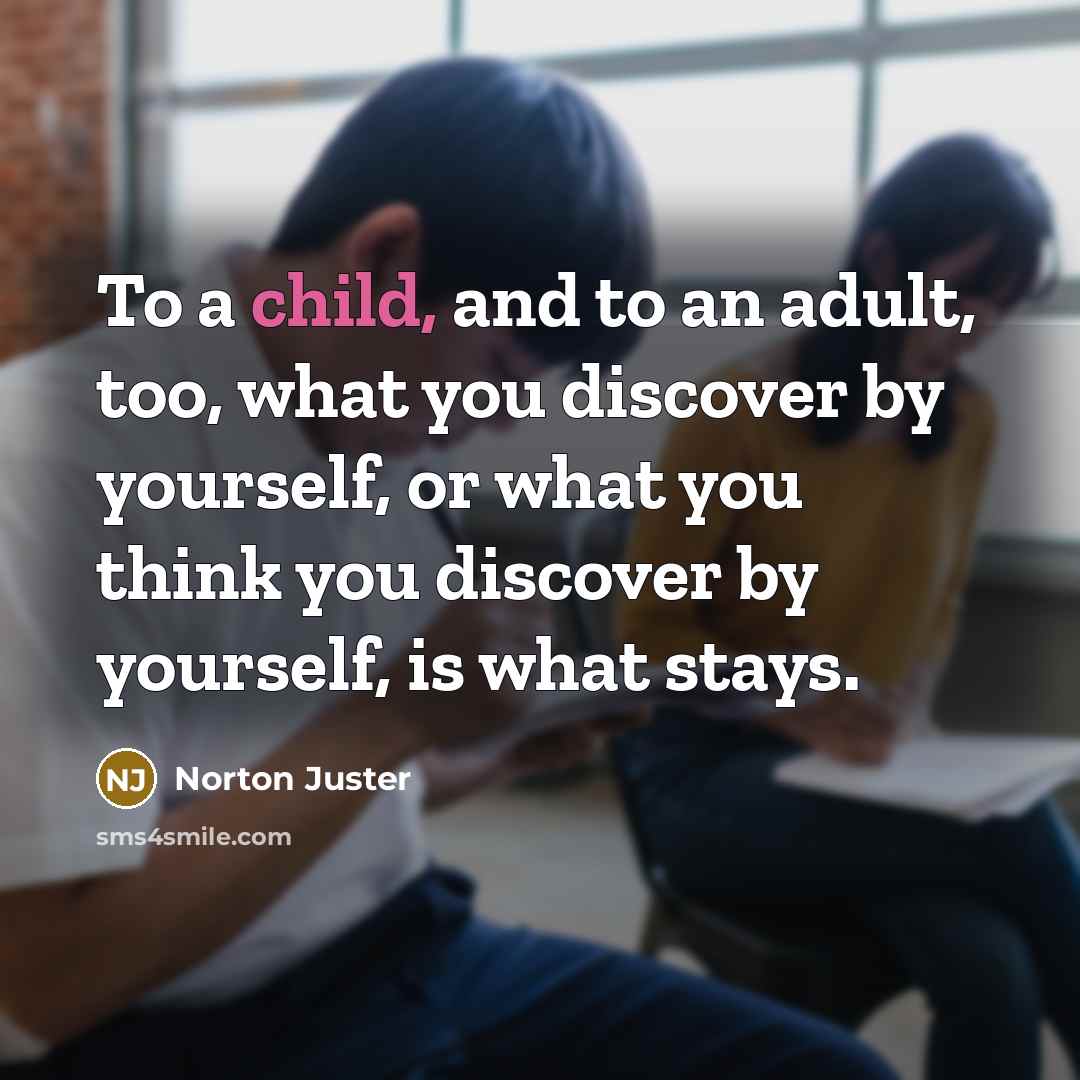“To a child, and to an adult, too, what you…” quote by Norton Juster