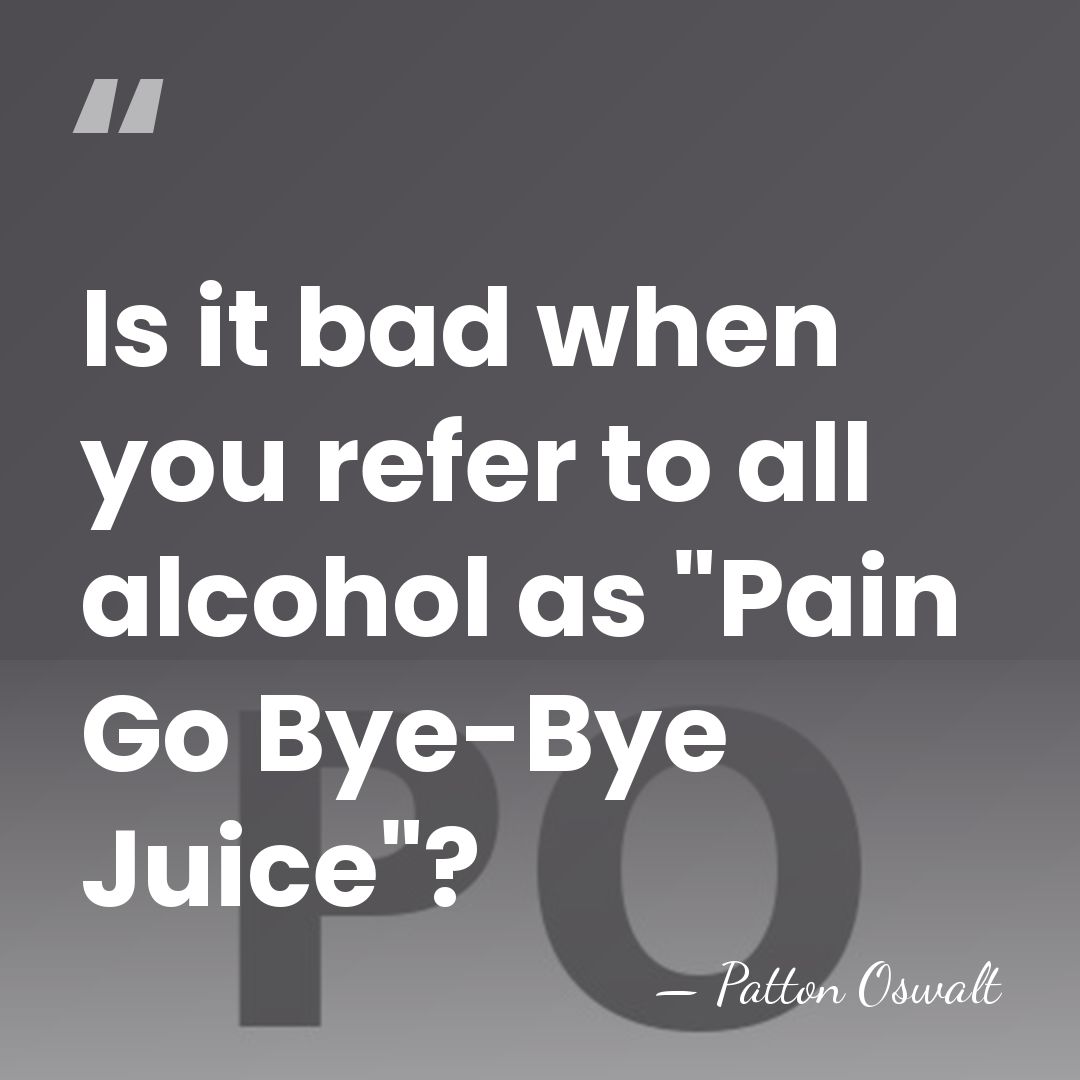 Is it bad when you refer to all alcohol as "Pain Go&hellip; - Patton Oswalt