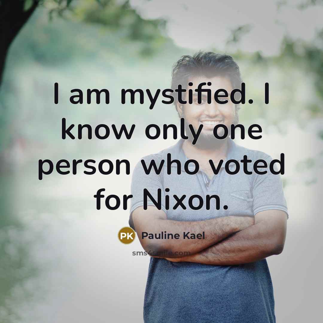 “I am mystified. I know only one person who voted…” quote by Pauline Kael