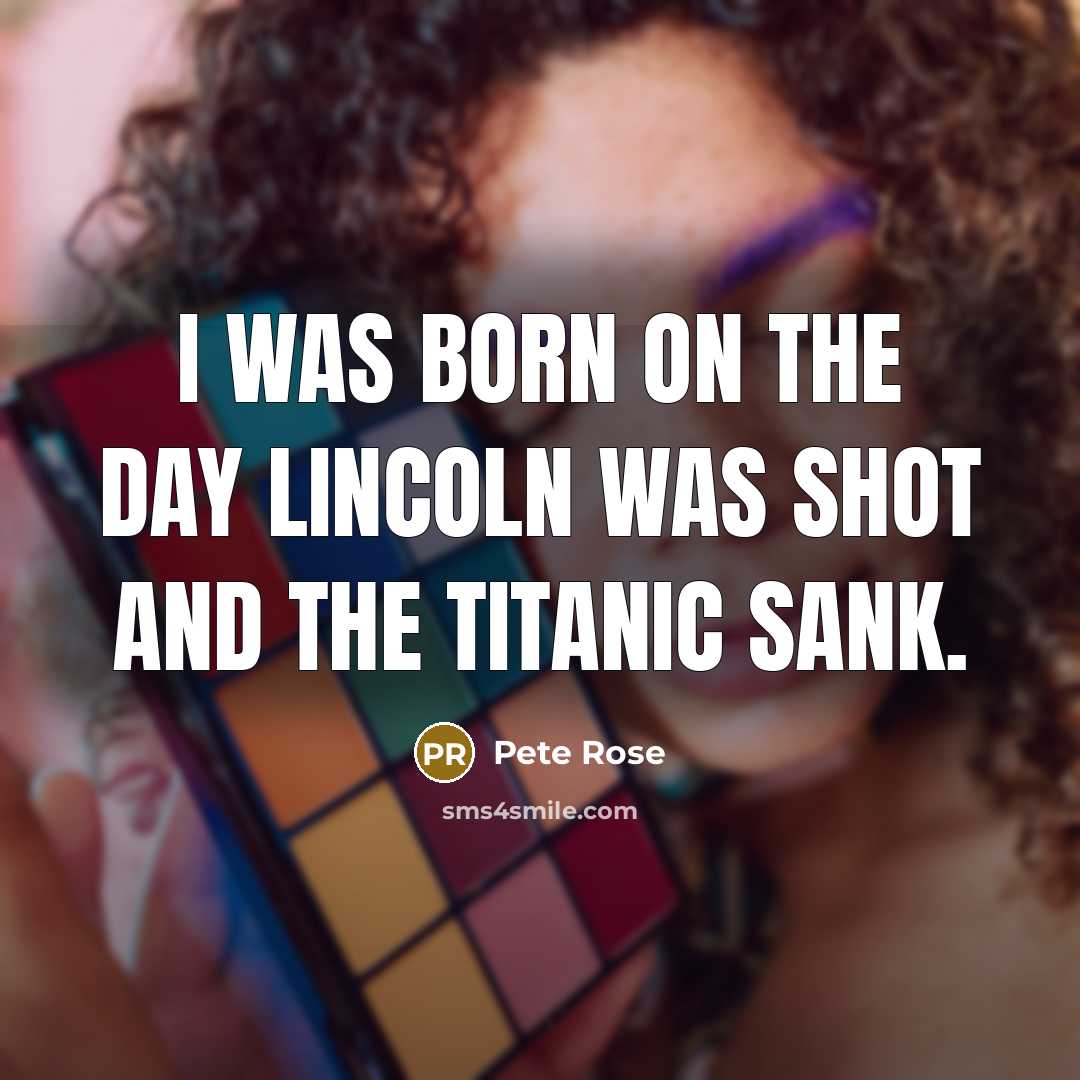 “I was born on the day Lincoln was shot and…” quote by Pete Rose