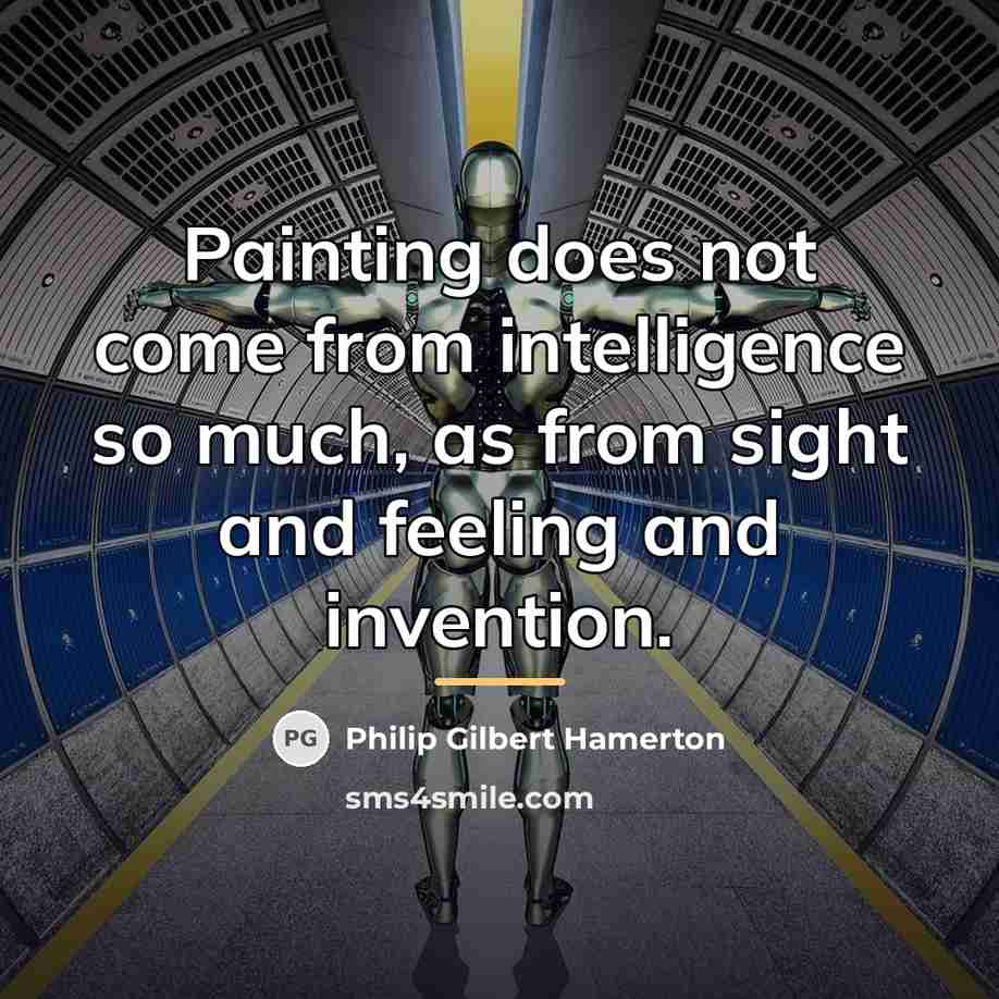 “Painting does not come from intelligence so much, as from…” quote by Philip Gilbert Hamerton