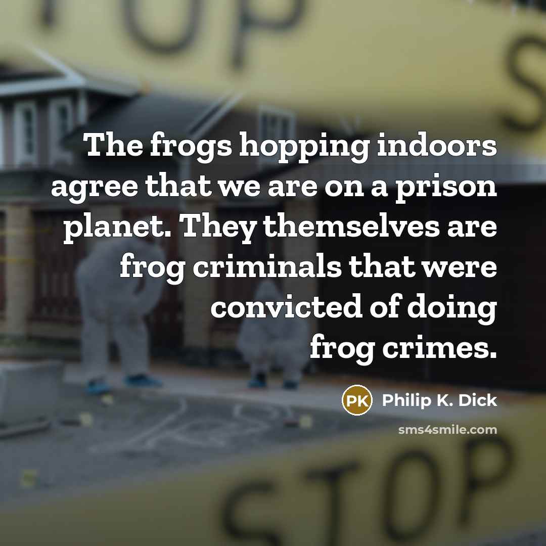 “The frogs hopping indoors agree that we are on a…” quote by Philip K. Dick