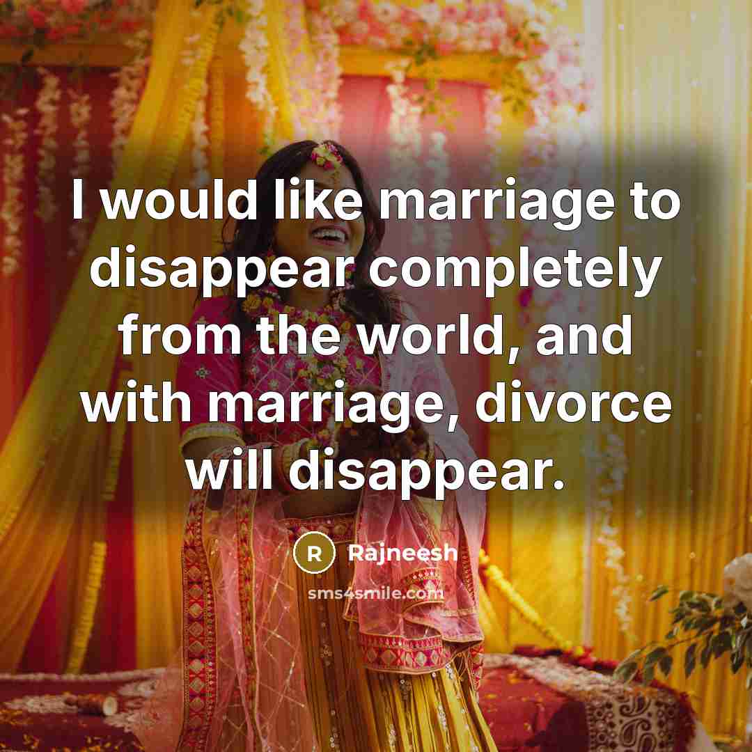 “I would like marriage to disappear completely from the world,…” quote by Rajneesh