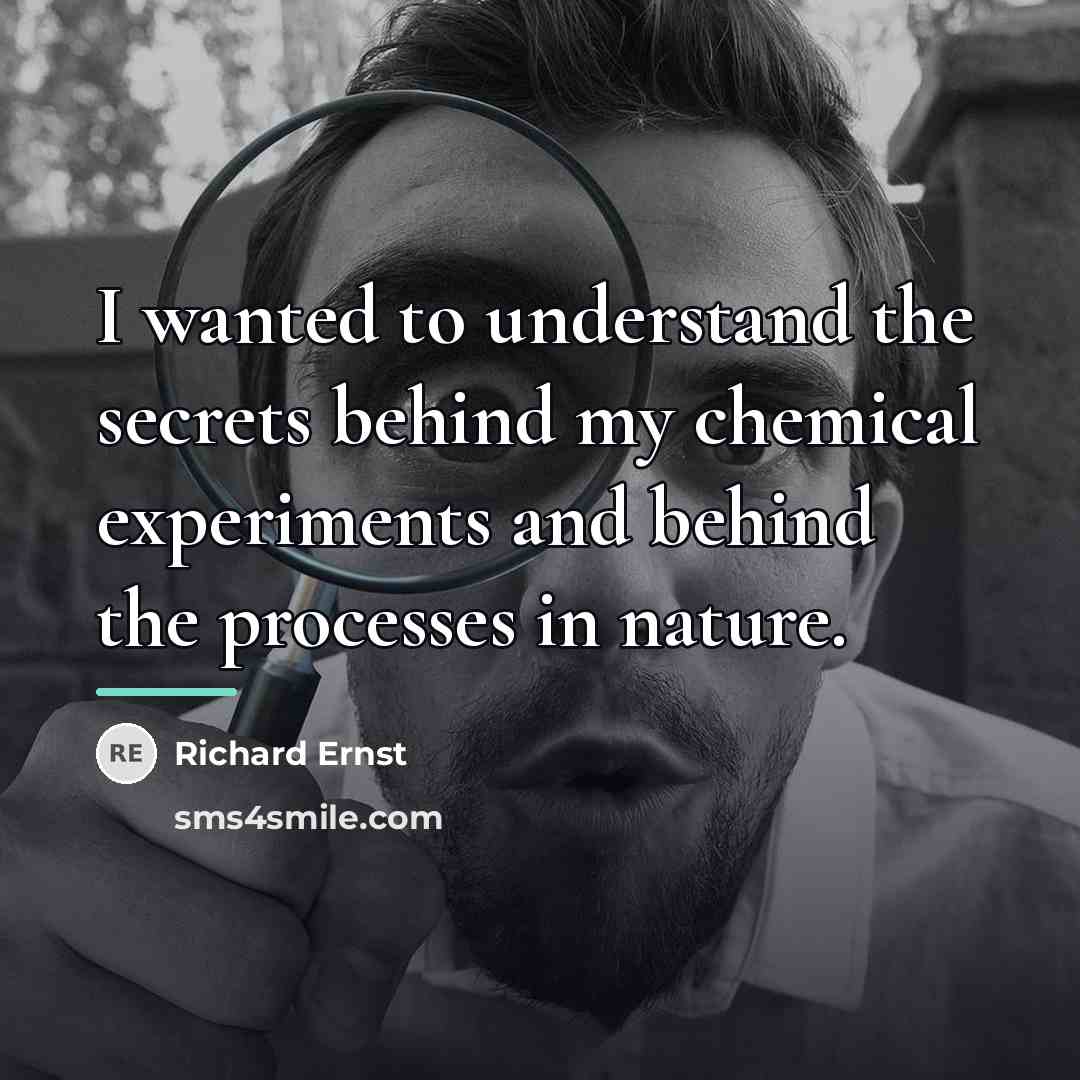 “I wanted to understand the secrets behind my chemical experiments…” quote by Richard Ernst