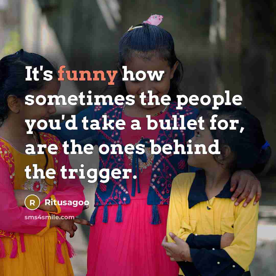 “It's funny how sometimes the people you'd take a bullet for, are the ones behind the trigger.” quote by Ritusagoo