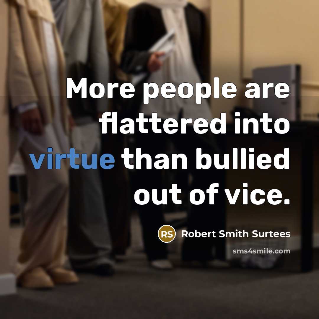 “More people are flattered into virtue than bullied out of…” quote by Robert Smith Surtees