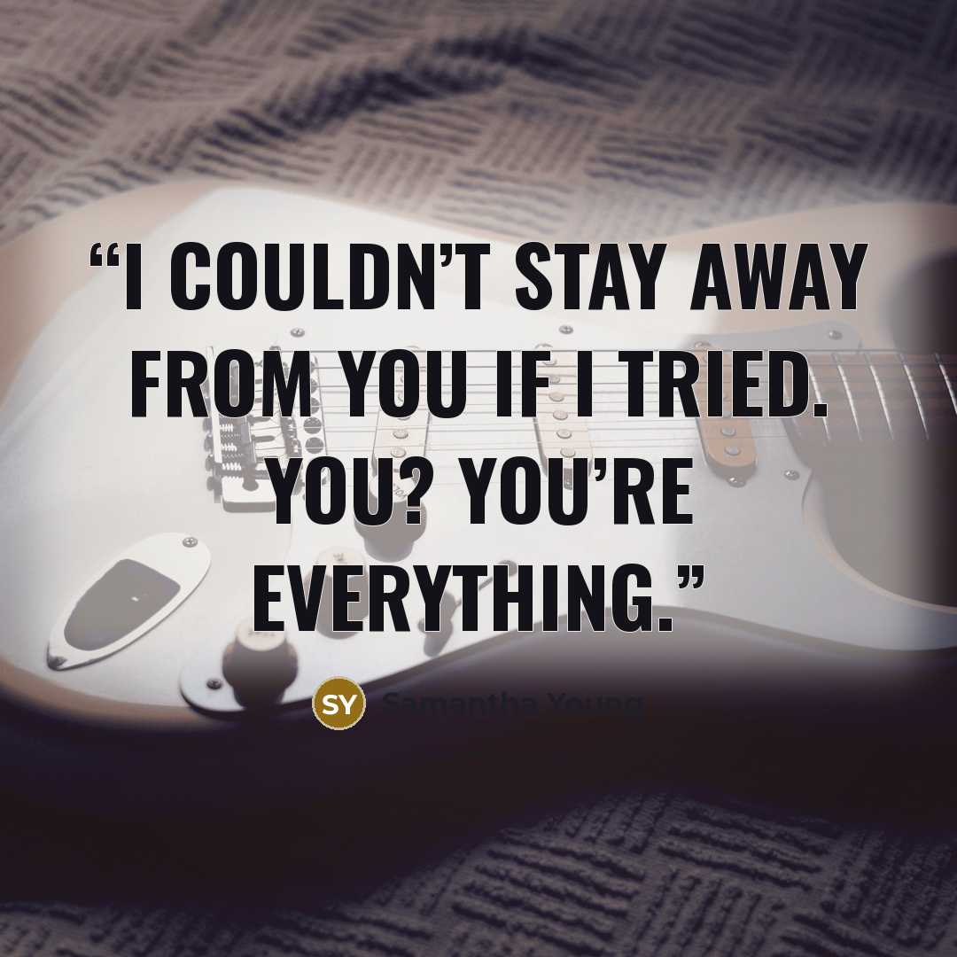 “I couldn’t stay away from you if I tried. You? You’re everything.” quote by Samantha Young