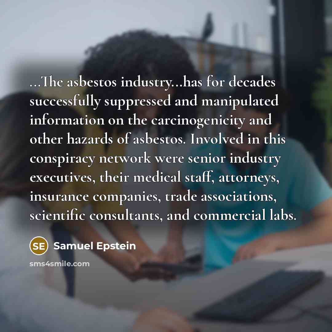 “...The asbestos industry...has for decades successfully suppressed and manipulated information…” quote by Samuel Epstein