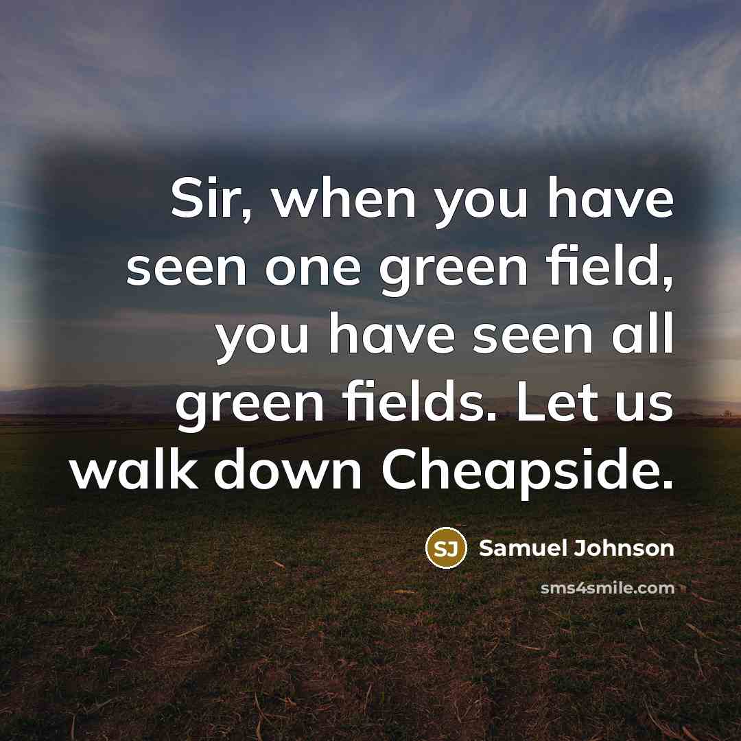“Sir, when you have seen one green field, you have…” quote by Samuel Johnson