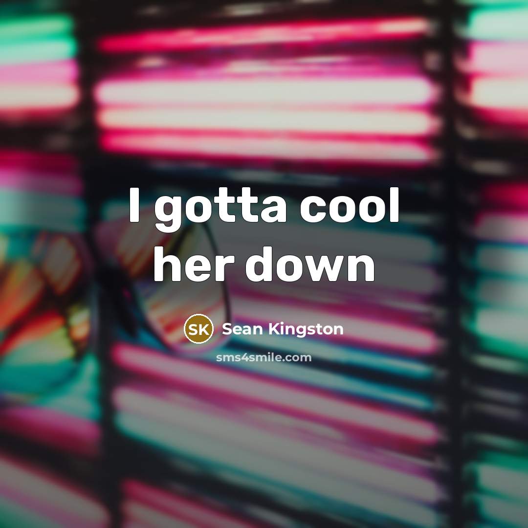 “I gotta cool her down…” quote by Sean Kingston