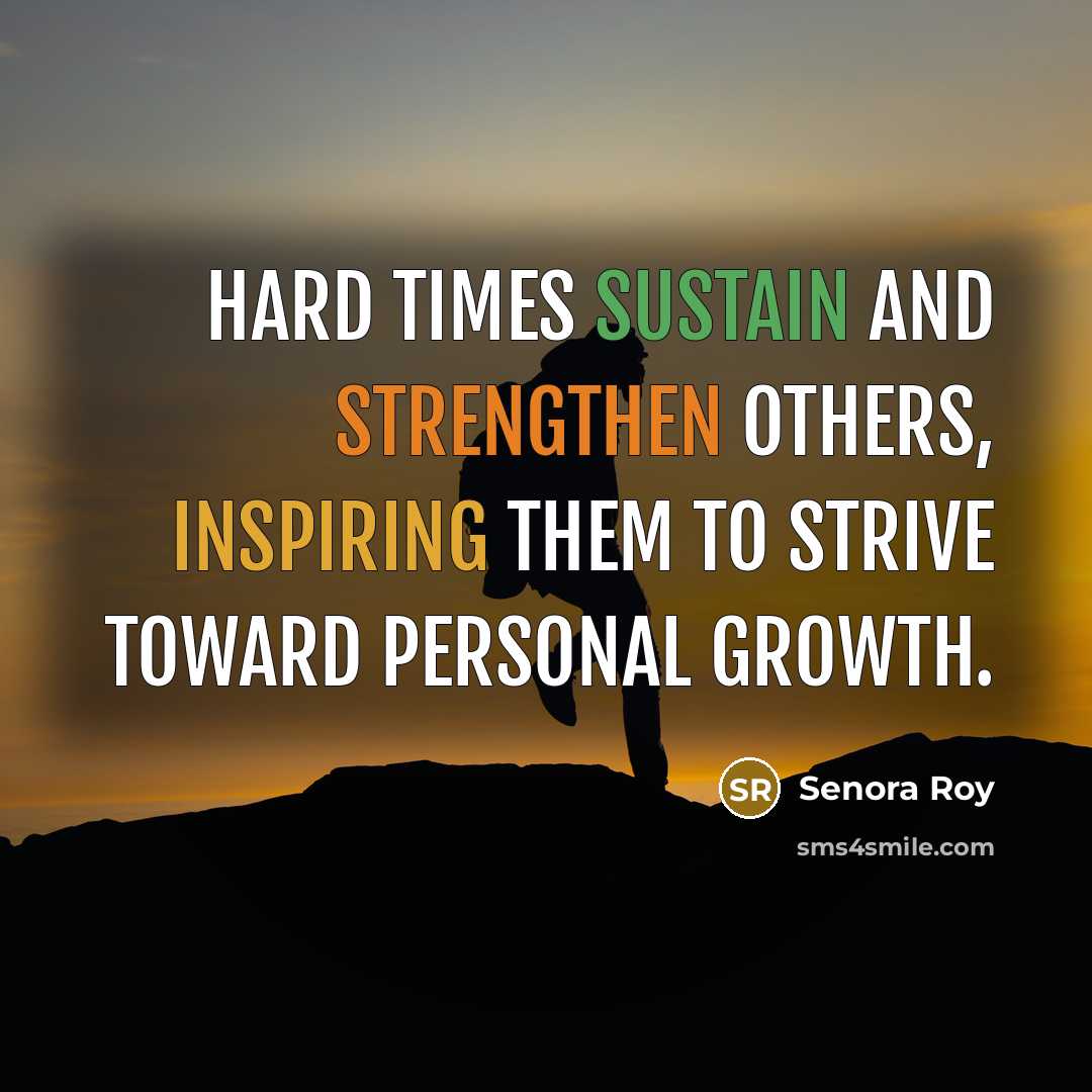 “Hard times sustain and strengthen others, inspiring them to strive…” quote by Senora Roy