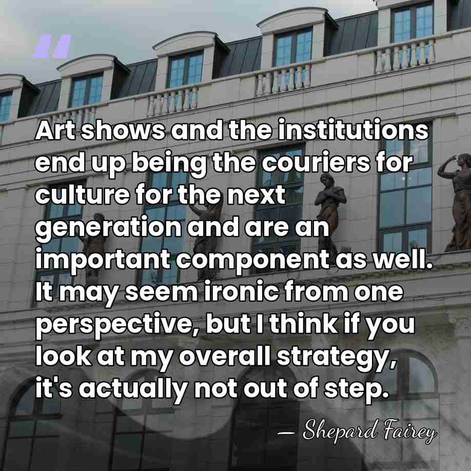 Art shows and the institutions end up being the couriers for culture&hellip; - Shepard Fairey
