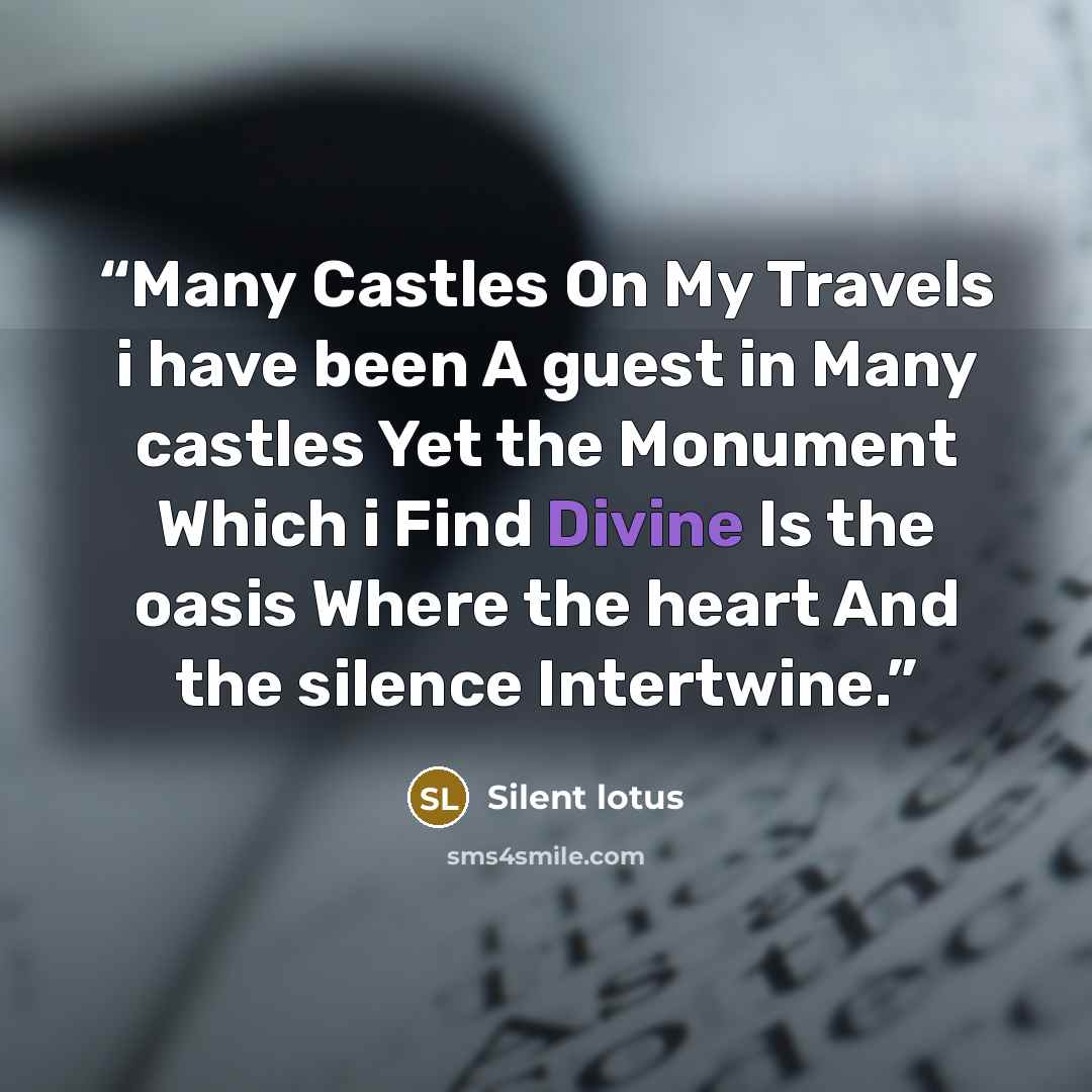 “Many Castles On My Travels i have been A guest in Many castles Yet the Monument Which i Find Divine Is the oasis Where the heart And the silence Intertwine.” quote by Silent Lotus