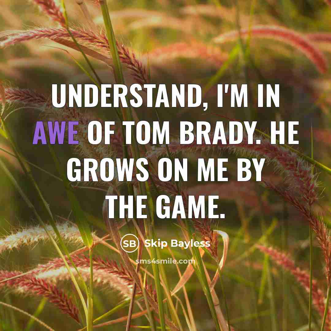 “Understand, I'm in awe of Tom Brady. He grows on…” quote by Skip Bayless