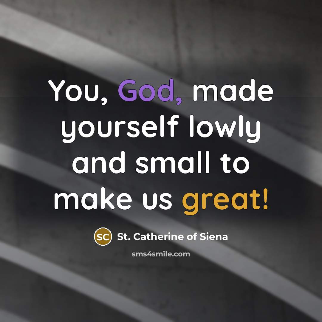 “You, God, made yourself lowly and small to make us…” quote by St. Catherine of Siena