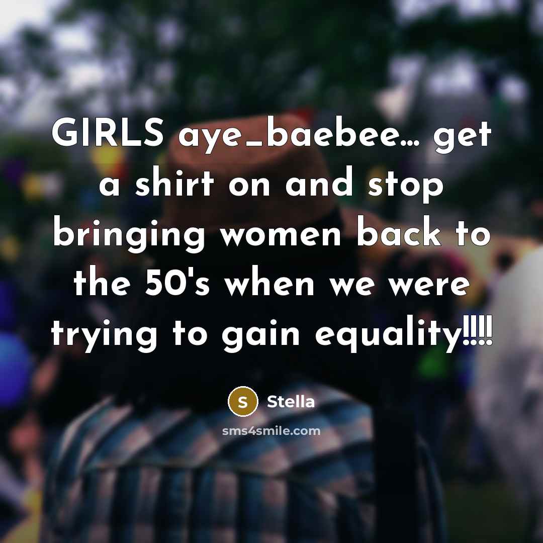 “GIRLS aye_baebee... get a shirt on and stop bringing women…” quote by Stella