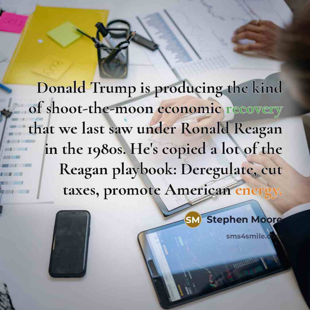 “Donald Trump is producing the kind of shoot-the-moon economic recovery…” quote by Stephen Moore