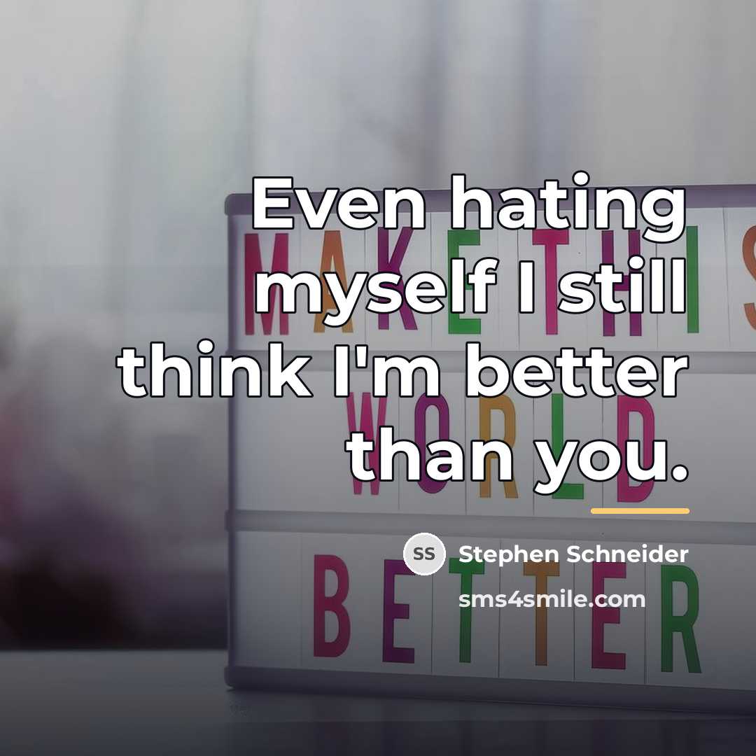 “Even hating myself I still think I'm better than you.…” quote by Stephen Schneider