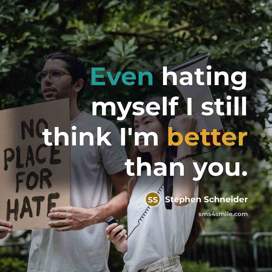 “Even hating myself I still think I'm better than you.” quote by Stephen Schneider