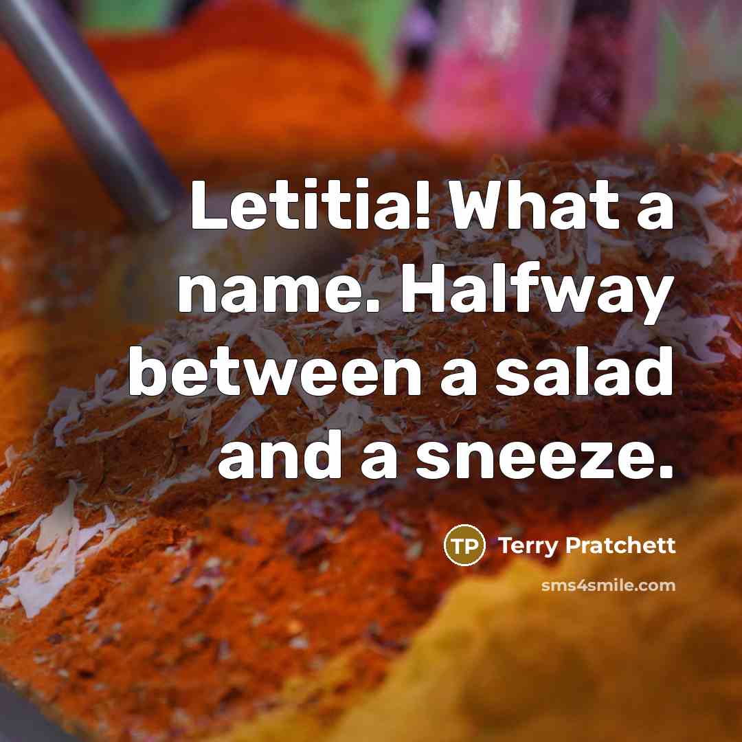 “Letitia! What a name. Halfway between a salad and a sneeze.” quote by Terry Pratchett