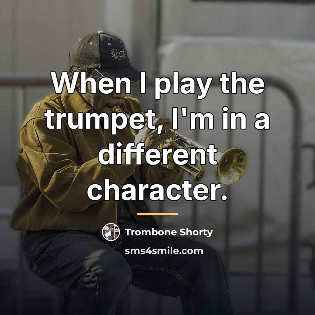 “When I play the trumpet, I'm in a different character.…” quote by Trombone Shorty