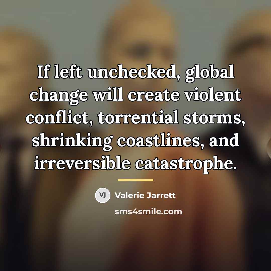 “If left unchecked, global change will create violent conflict, torrential…” quote by Valerie Jarrett