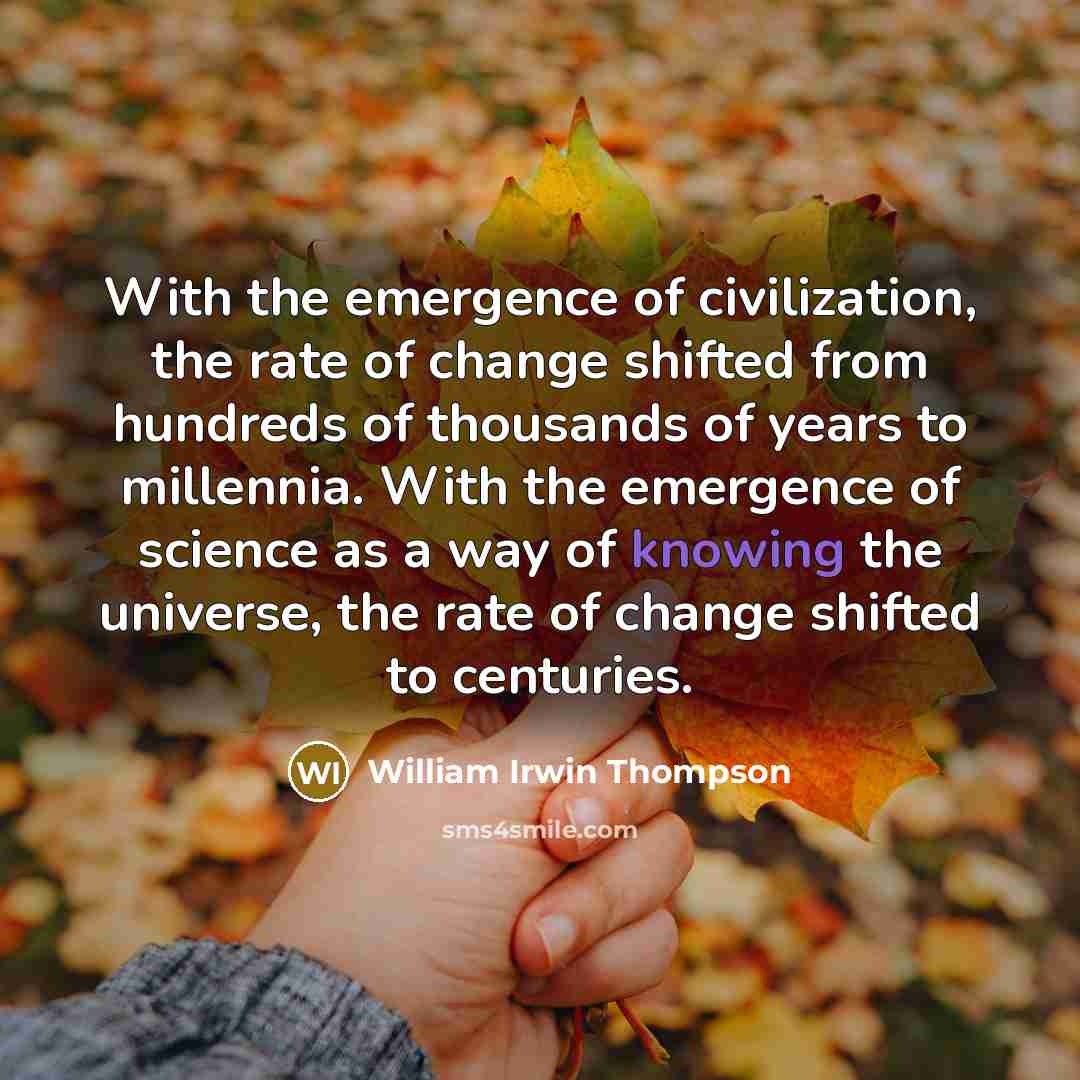 “With the emergence of civilization, the rate of change shifted…” quote by William Irwin Thompson