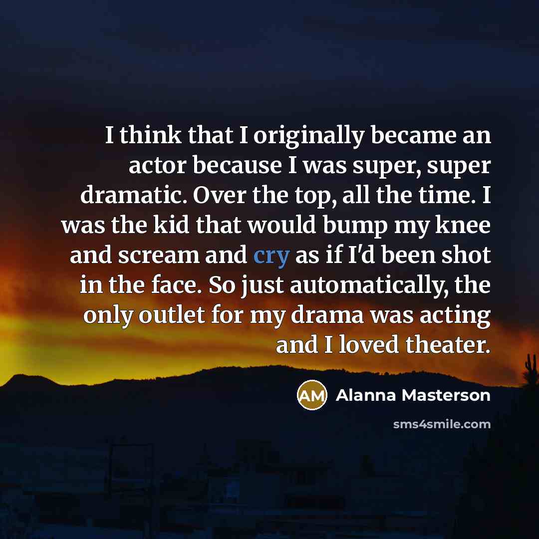 “I think that I originally became an actor because I…” quote by Alanna Masterson