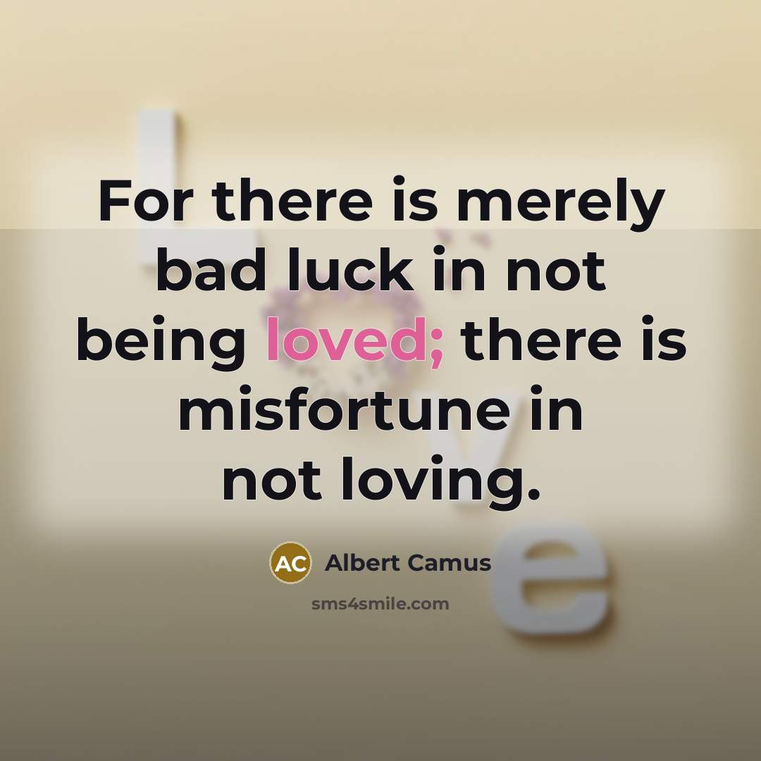 “For there is merely bad luck in not being loved;…” quote by Albert Camus