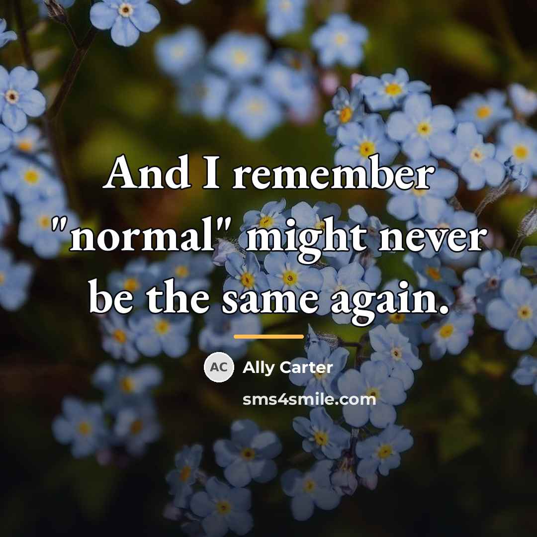 “And I remember "normal" might never be the same again.…” quote by Ally Carter