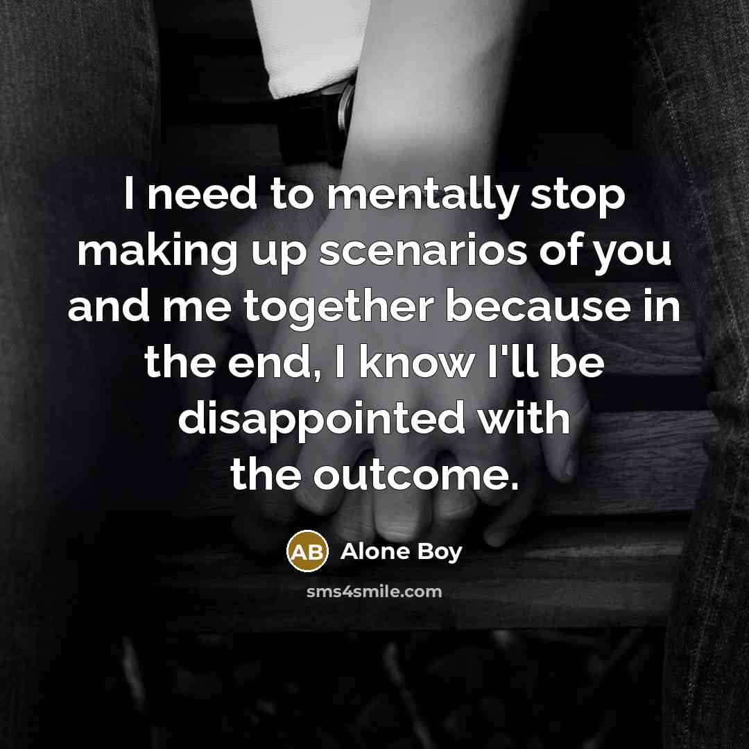 “I need to mentally stop making up scenarios of you…” quote by Alone Boy