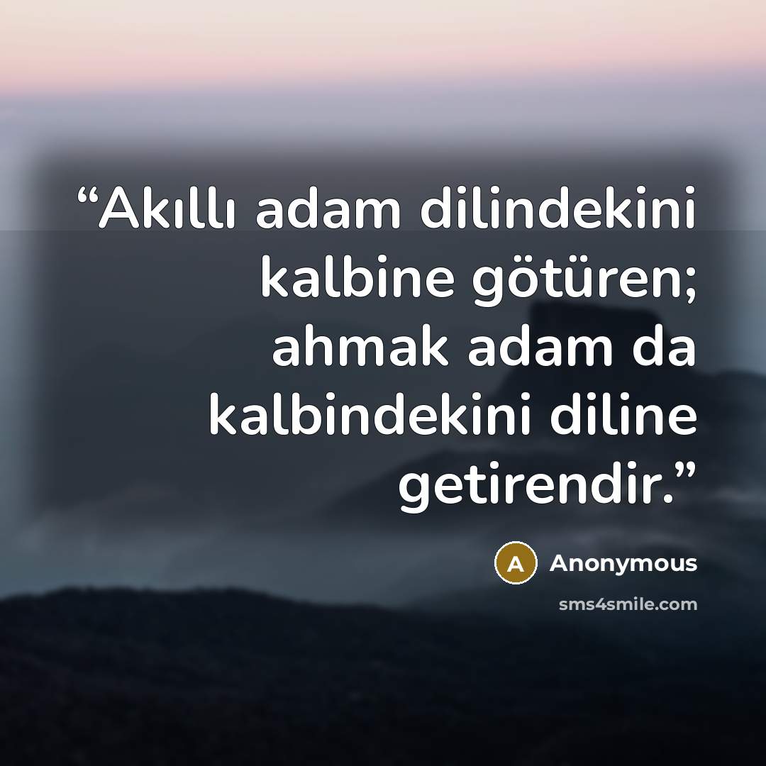 “Akıllı adam dilindekini kalbine götüren; ahmak adam da kalbindekini diline getirendir.” quote by Anonymous