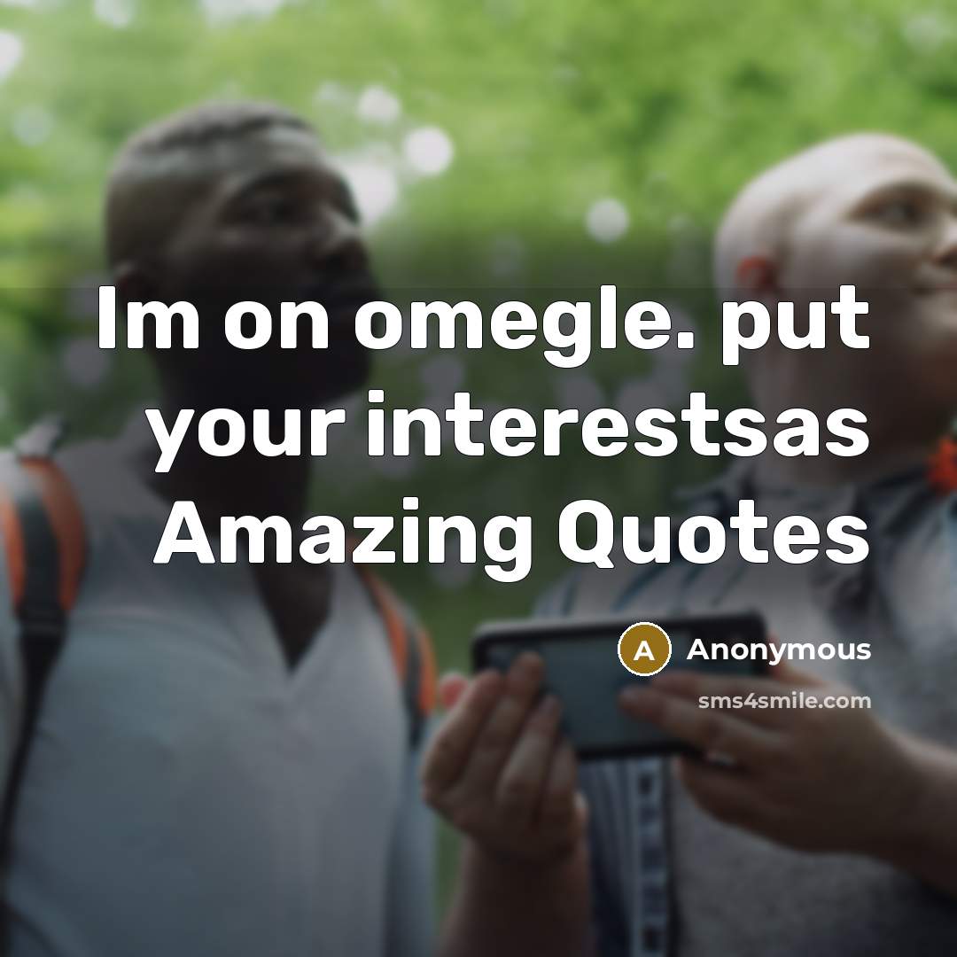 “Im on omegle. put your interestsas Amazing Quotes…” quote by Anonymous