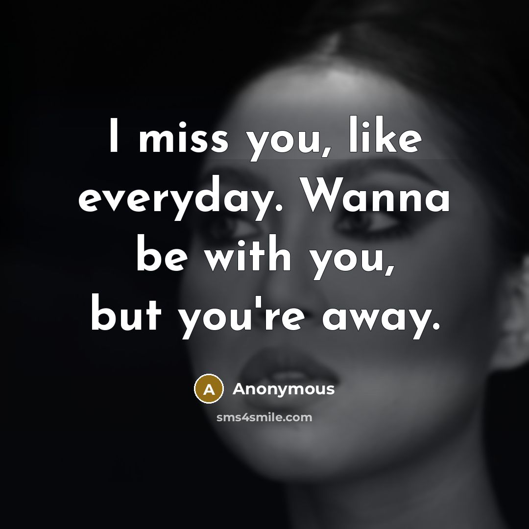 “I miss you, like everyday. Wanna be with you, but you're away.” quote by Anonymous