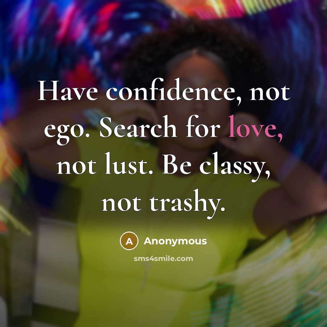 “Have confidence, not ego. Search for love, not lust. Be…” quote by Anonymous
