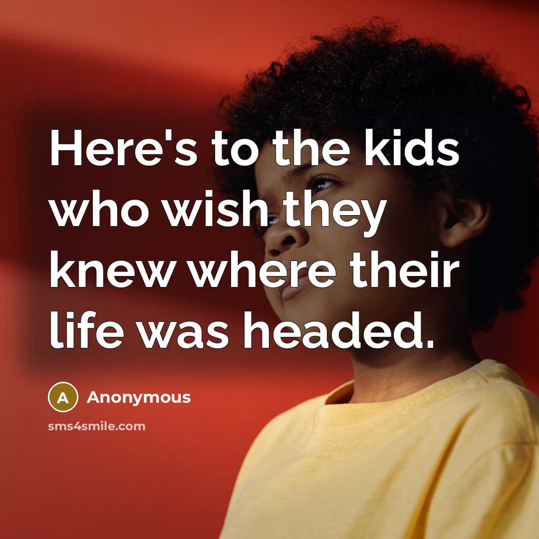 “Here's to the kids who wish they knew where their…” quote by Anonymous